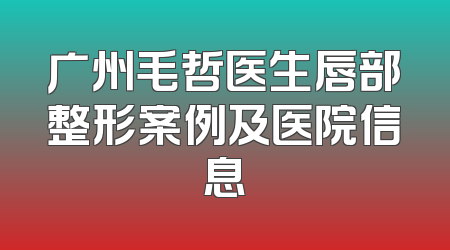 广州毛哲医生唇部整形案例及医院信息