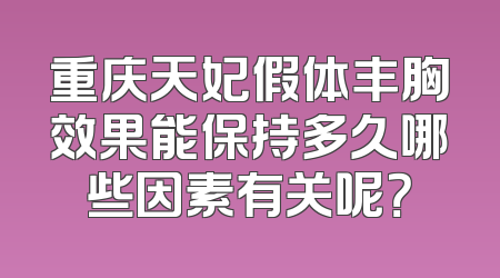 重庆天妃假体丰胸效果能保持多久哪些因素有关呢？