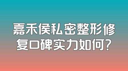 嘉禾侯私密整形修复口碑实力如何？