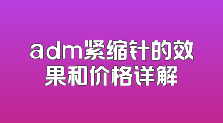 adm紧缩针的效果和价格详解
