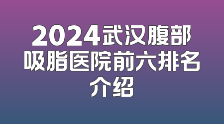 2024武汉腹部吸脂医院前六排名介绍