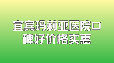 宜宾玛莉亚医院口碑好价格实惠