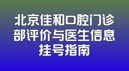 北京佳和口腔门诊部评价与医生信息挂号指南