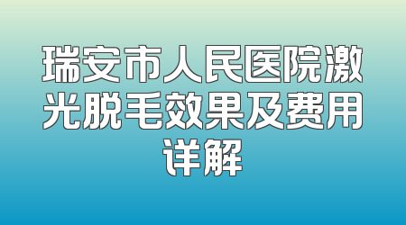 瑞安市人民医院激光脱毛效果及费用详解