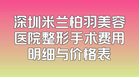 深圳米兰柏羽美容医院整形手术费用明细与价格表