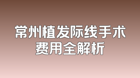 常州植发际线手术费用全解析