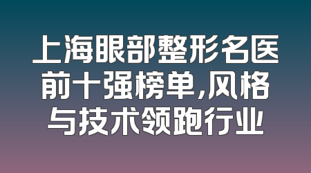 上海眼部整形名医前十强榜单，风格与技术领跑行业