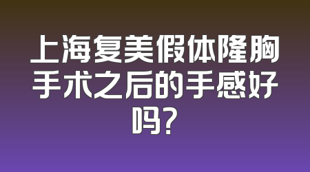 上海复美假体隆胸手术之后的手感好吗？