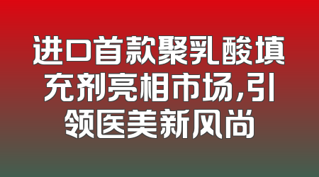 进口首款聚乳酸填充剂亮相市场，引领医美新风尚