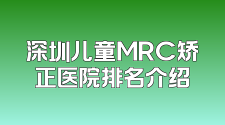 深圳儿童MRC矫正医院排名介绍