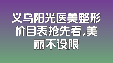 义乌阳光医美整形价目表抢先看，美丽不设限