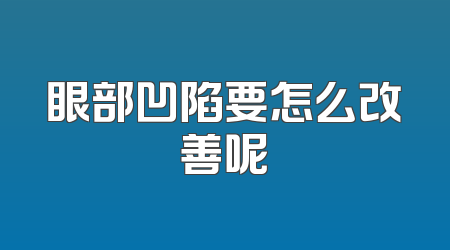 眼部凹陷要怎么改善呢