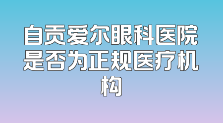 自贡爱尔眼科医院是否为正规医疗机构