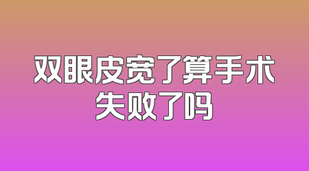 双眼皮宽了算手术失败了吗