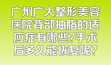 广州广大整形美容医院背部抽脂的适应症有哪些？手术后多久能恢复呢？