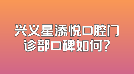 兴义星添悦口腔门诊部口碑如何？