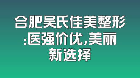 合肥吴氏佳美整形：医强价优，美丽新选择