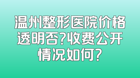 温州整形医院价格透明否？收费公开情况如何？