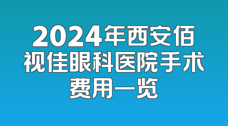 2024年西安佰视佳眼科医院手术费用一览
