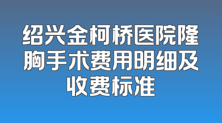 绍兴金柯桥医院隆胸手术费用明细及收费标准