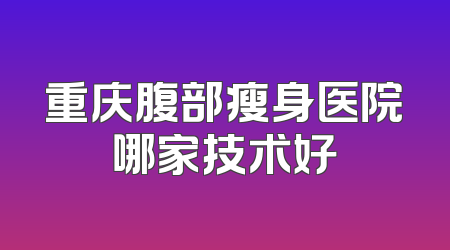 重庆腹部瘦身医院哪家技术好