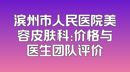 滨州市人民医院美容皮肤科：价格与医生团队评价
