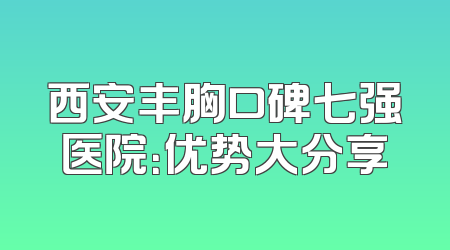 西安丰胸口碑七强医院：优势大分享