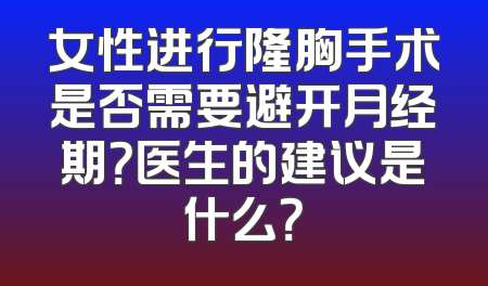 女性进行隆胸手术是否需要避开月经期？医生的建议是什么？