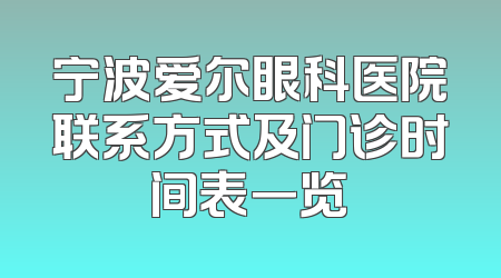 宁波爱尔眼科医院联系方式及门诊时间表一览