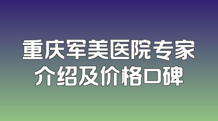 重庆军美医院专家介绍及价格口碑