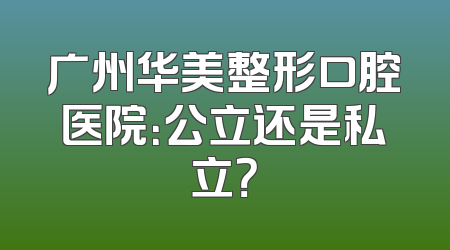 广州华美整形口腔医院：公立还是私立？