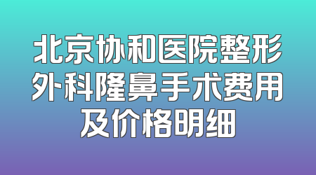 北京协和医院整形外科隆鼻手术费用及价格明细