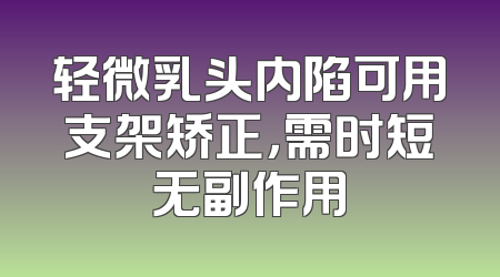 轻微乳头内陷可用支架矫正，需时短无副作用