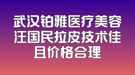 武汉铂雅医疗美容汪国民拉皮技术佳且价格合理