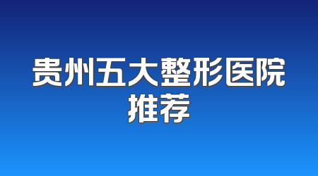 贵州五大整形医院推荐