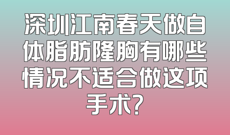 深圳江南春天做自体脂肪隆胸有哪些情况不适合做这项手术？