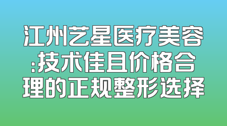 江州艺星医疗美容：技术佳且价格合理的正规整形选择