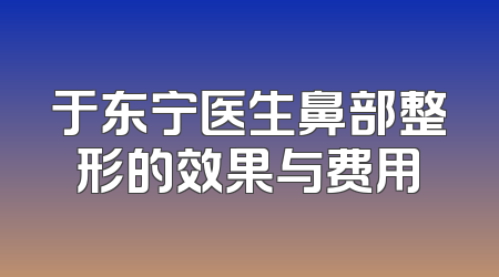 于东宁医生鼻部整形的效果与费用