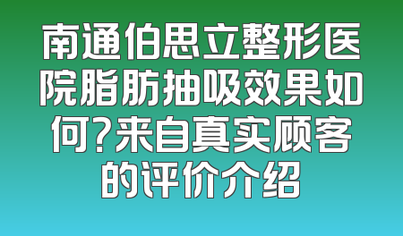 南通伯思立整形医院脂肪抽吸效果如何？来自真实顾客的评价介绍