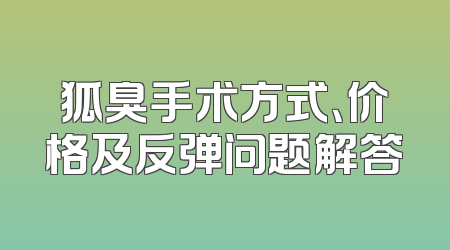 狐臭手术方式、价格及反弹问题解答