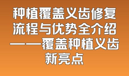 种植覆盖义齿修复流程与优势全介绍——覆盖种植义齿新亮点