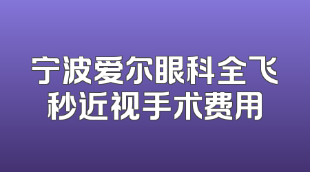 宁波爱尔眼科全飞秒近视手术费用