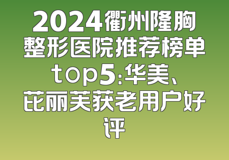 2024衢州隆胸整形医院推荐榜单top5：华美、芘丽芙获老用户好评