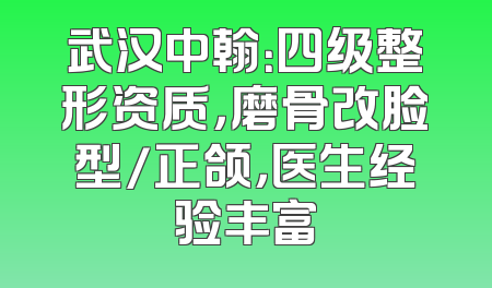 武汉中翰：四级整形资质，磨骨改脸型/正颌，医生经验丰富