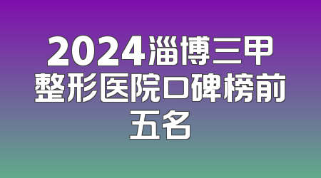 2024淄博三甲整形医院口碑榜前五名