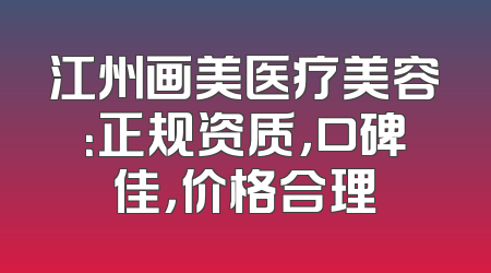 江州画美医疗美容：正规资质，口碑佳，价格合理