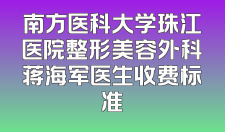 南方医科大学珠江医院整形美容外科蒋海军医生收费标准