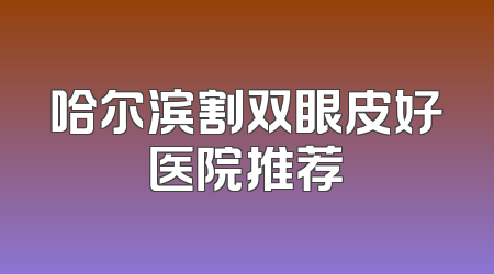 哈尔滨割双眼皮好医院推荐