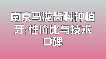 南京马泷齿科种植牙：性价比与技术口碑