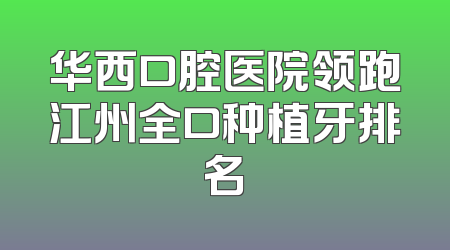 华西口腔医院领跑江州全口种植牙排名